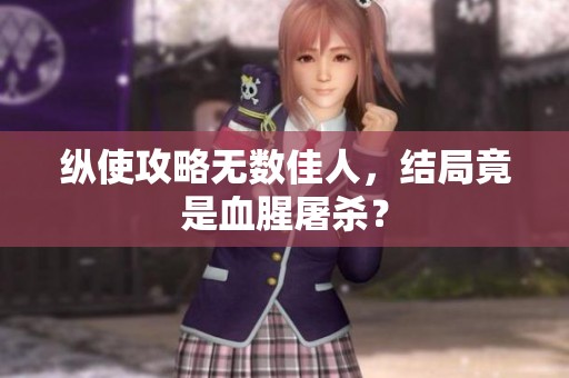 纵使攻略无数佳人，结局竟是血腥屠杀？