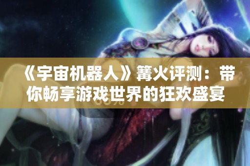《宇宙机器人》篝火评测：带你畅享游戏世界的狂欢盛宴