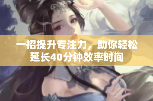 一招提升专注力，助你轻松延长40分钟效率时间