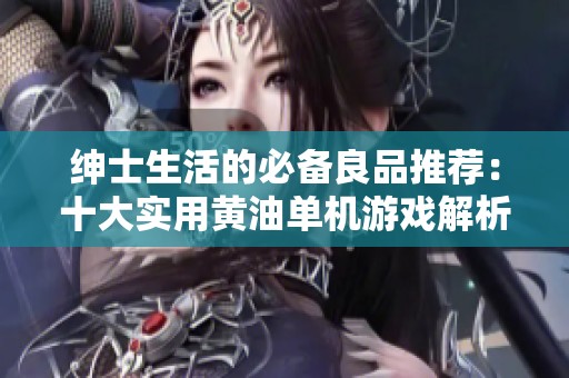 绅士生活的必备良品推荐：十大实用黄油单机游戏解析