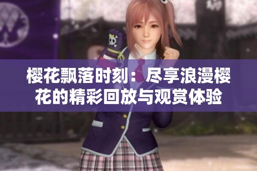 樱花飘落时刻：尽享浪漫樱花的精彩回放与观赏体验