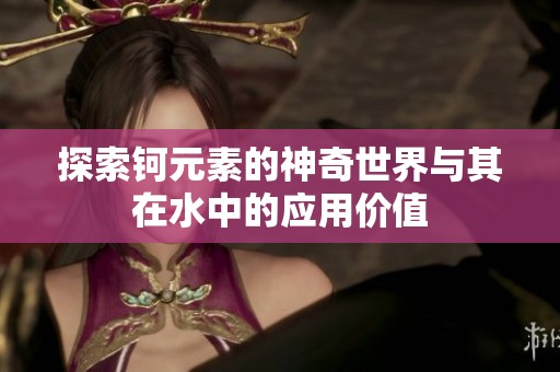探索钶元素的神奇世界与其在水中的应用价值