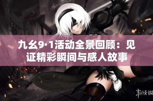 九幺9·1活动全景回顾：见证精彩瞬间与感人故事
