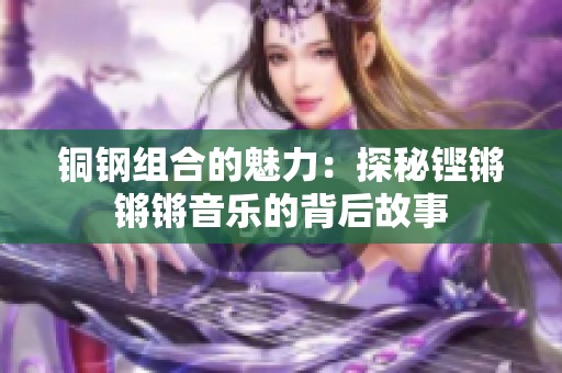 铜钢组合的魅力：探秘铿锵锵锵音乐的背后故事