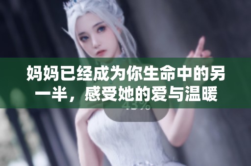 妈妈已经成为你生命中的另一半，感受她的爱与温暖
