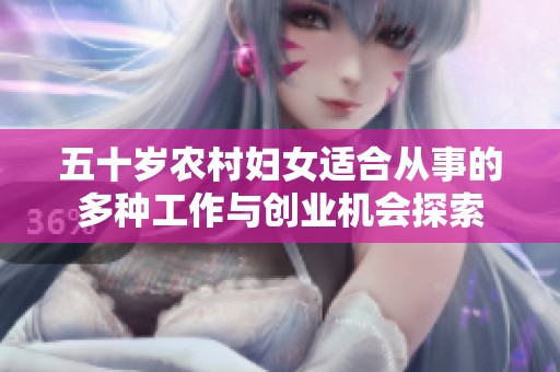 五十岁农村妇女适合从事的多种工作与创业机会探索