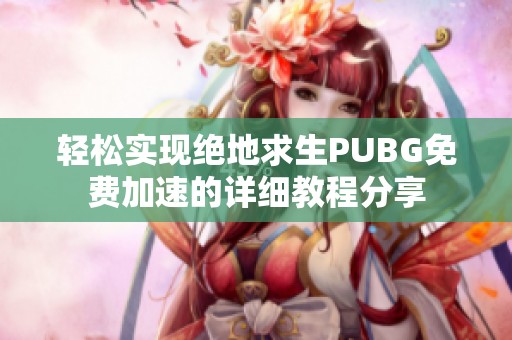 轻松实现绝地求生PUBG免费加速的详细教程分享