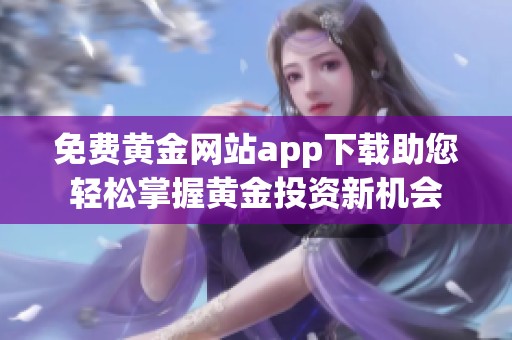 免费黄金网站app下载助您轻松掌握黄金投资新机会