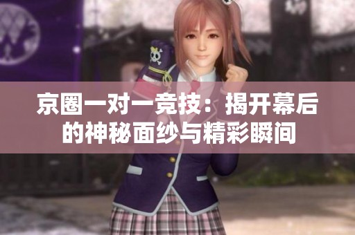 京圈一对一竞技：揭开幕后的神秘面纱与精彩瞬间