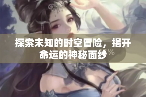 探索未知的时空冒险，揭开命运的神秘面纱