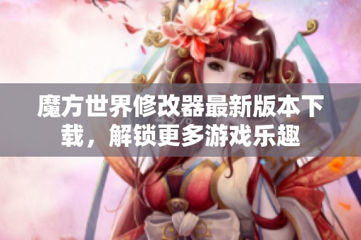 魔方世界修改器最新版本下载，解锁更多游戏乐趣