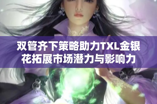 双管齐下策略助力TXL金银花拓展市场潜力与影响力