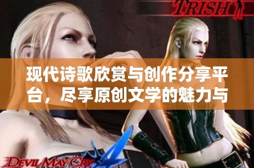 现代诗歌欣赏与创作分享平台，尽享原创文学的魅力与灵感