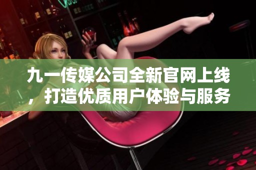 九一传媒公司全新官网上线，打造优质用户体验与服务