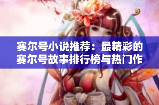 赛尔号小说推荐：最精彩的赛尔号故事排行榜与热门作品介绍