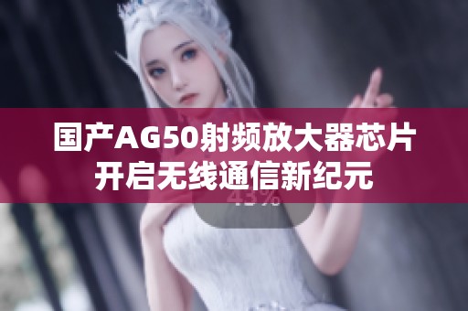 国产AG50射频放大器芯片开启无线通信新纪元