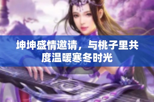 坤坤盛情邀请，与桃子里共度温暖寒冬时光