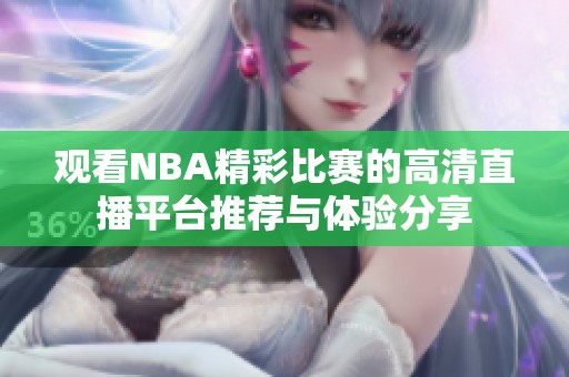 观看NBA精彩比赛的高清直播平台推荐与体验分享