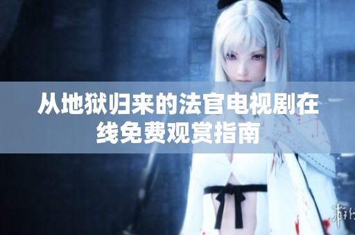 从地狱归来的法官电视剧在线免费观赏指南