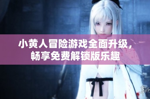 小黄人冒险游戏全面升级，畅享免费解锁版乐趣