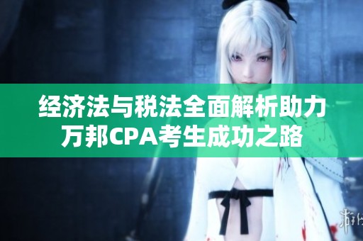 经济法与税法全面解析助力万邦CPA考生成功之路