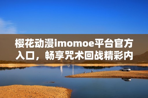 樱花动漫imomoe平台官方入口，畅享咒术回战精彩内容