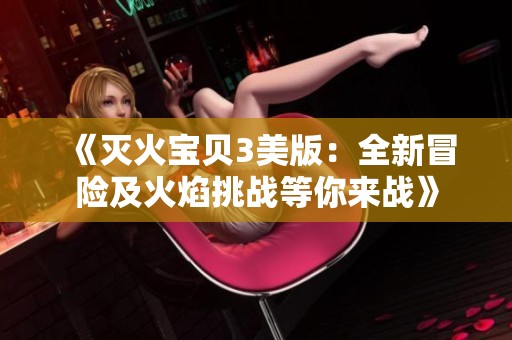 《灭火宝贝3美版：全新冒险及火焰挑战等你来战》