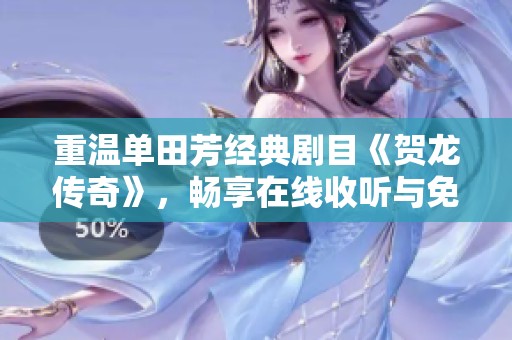 重温单田芳经典剧目《贺龙传奇》，畅享在线收听与免费下载