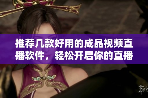 推荐几款好用的成品视频直播软件，轻松开启你的直播之旅