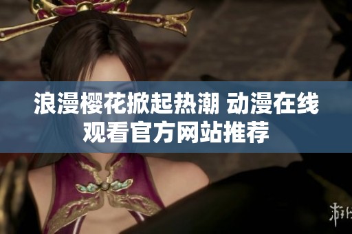 浪漫樱花掀起热潮 动漫在线观看官方网站推荐