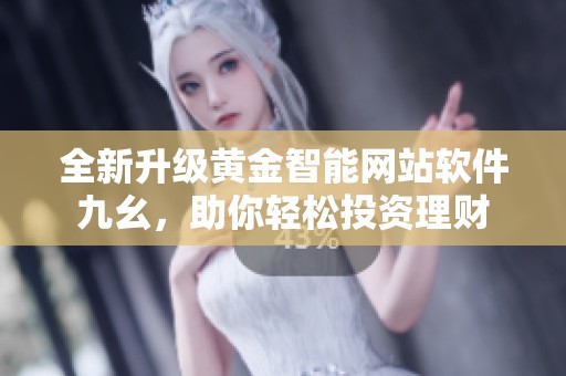 全新升级黄金智能网站软件九幺，助你轻松投资理财