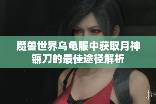 魔兽世界乌龟服中获取月神镰刀的最佳途径解析