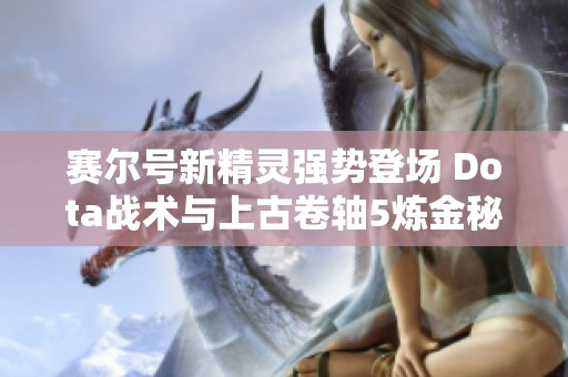 赛尔号新精灵强势登场 Dota战术与上古卷轴5炼金秘诀分享