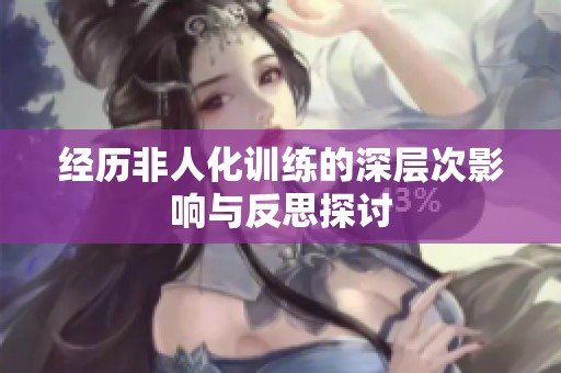 经历非人化训练的深层次影响与反思探讨