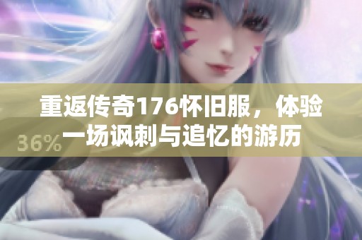 重返传奇176怀旧服，体验一场讽刺与追忆的游历