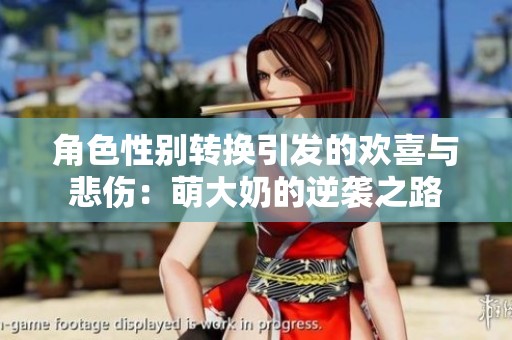 角色性别转换引发的欢喜与悲伤：萌大奶的逆袭之路
