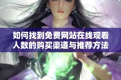 如何找到免费网站在线观看人数的购买渠道与推荐方法