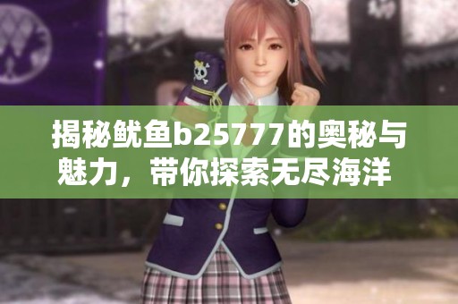 揭秘鱿鱼b25777的奥秘与魅力，带你探索无尽海洋 