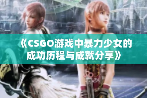 《CSGO游戏中暴力少女的成功历程与成就分享》