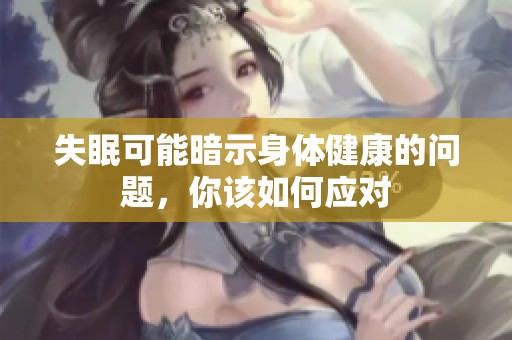 失眠可能暗示身体健康的问题，你该如何应对