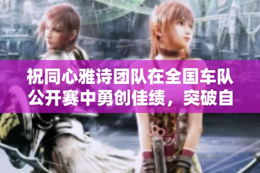 祝同心雅诗团队在全国车队公开赛中勇创佳绩，突破自我！