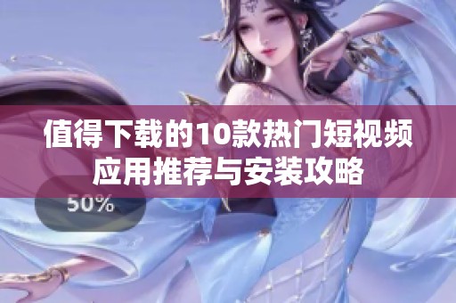 值得下载的10款热门短视频应用推荐与安装攻略