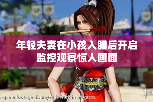 年轻夫妻在小孩入睡后开启监控观察惊人画面
