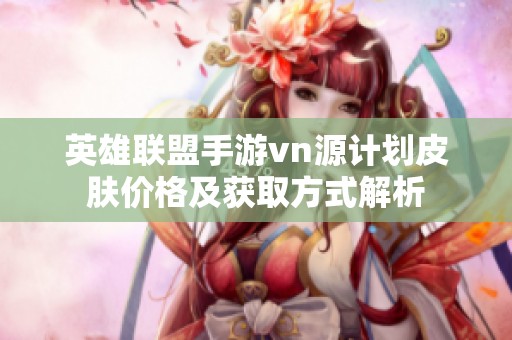 英雄联盟手游vn源计划皮肤价格及获取方式解析