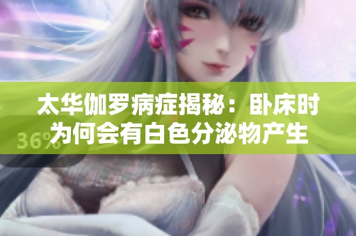 太华伽罗病症揭秘：卧床时为何会有白色分泌物产生