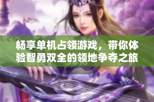 畅享单机占领游戏，带你体验智勇双全的领地争夺之旅