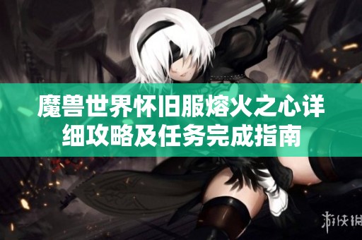 魔兽世界怀旧服熔火之心详细攻略及任务完成指南