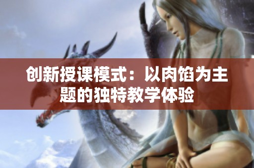 创新授课模式：以肉馅为主题的独特教学体验
