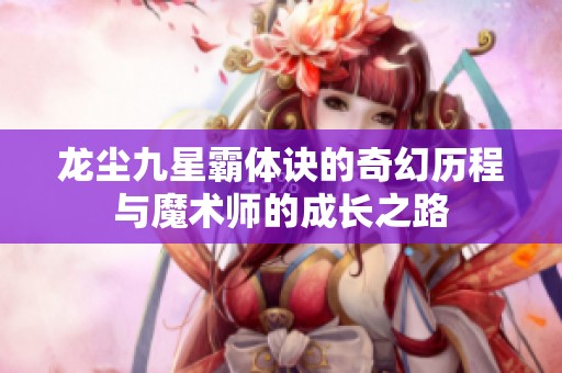 龙尘九星霸体诀的奇幻历程与魔术师的成长之路
