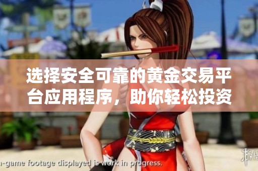 选择安全可靠的黄金交易平台应用程序，助你轻松投资理财